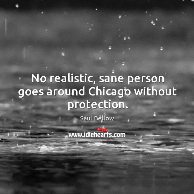 No realistic, sane person goes around chicago without protection. Saul Bellow Picture Quote