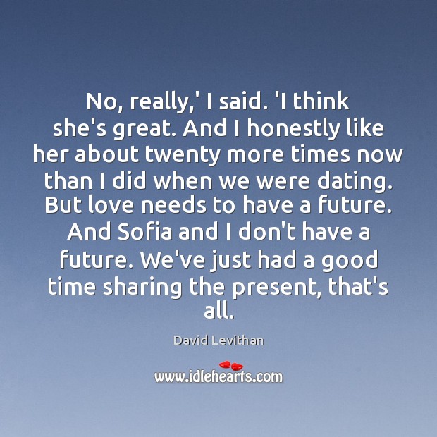 No, really,’ I said. ‘I think she’s great. And I honestly David Levithan Picture Quote