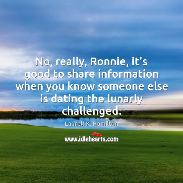 No, really, Ronnie, it’s good to share information when you know someone Laurell K. Hamilton Picture Quote