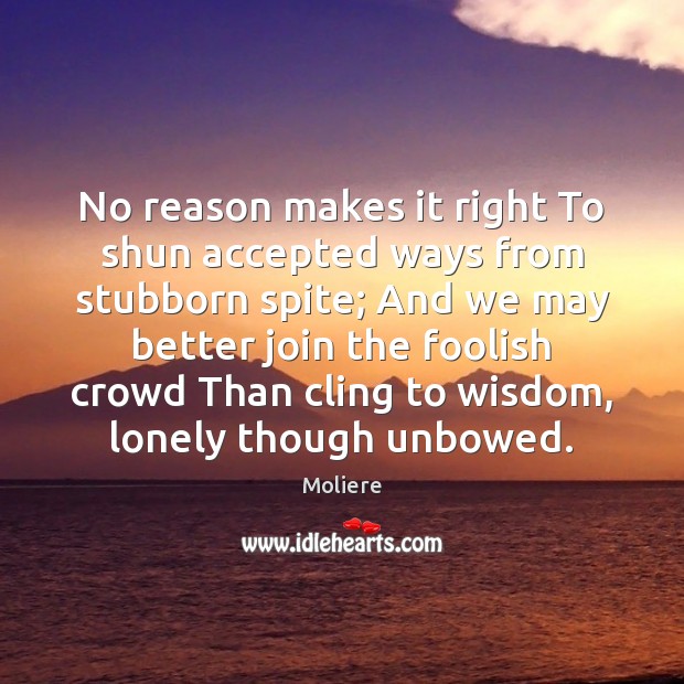 No reason makes it right To shun accepted ways from stubborn spite; Lonely Quotes Image