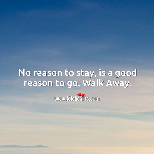 No reason to stay, is a good reason to go. Walk Away. Advice Quotes Image