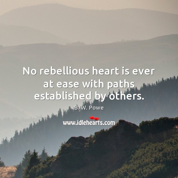 No rebellious heart is ever at ease with paths established by others. Image