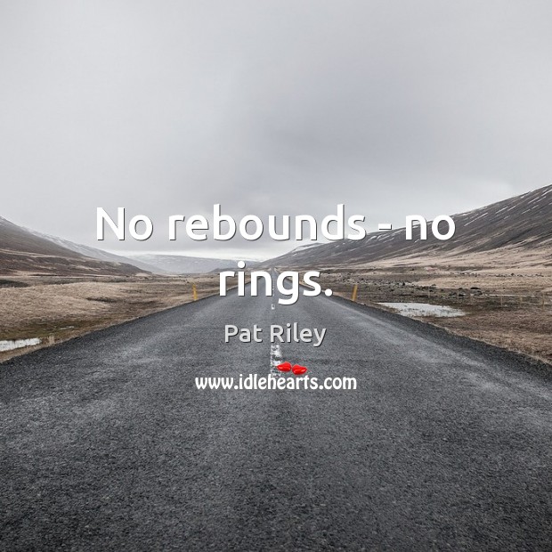 No rebounds – no rings. Pat Riley Picture Quote