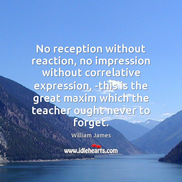 No reception without reaction, no impression without correlative expression, -this is the William James Picture Quote
