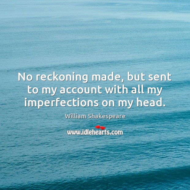 No reckoning made, but sent to my account with all my imperfections on my head. William Shakespeare Picture Quote