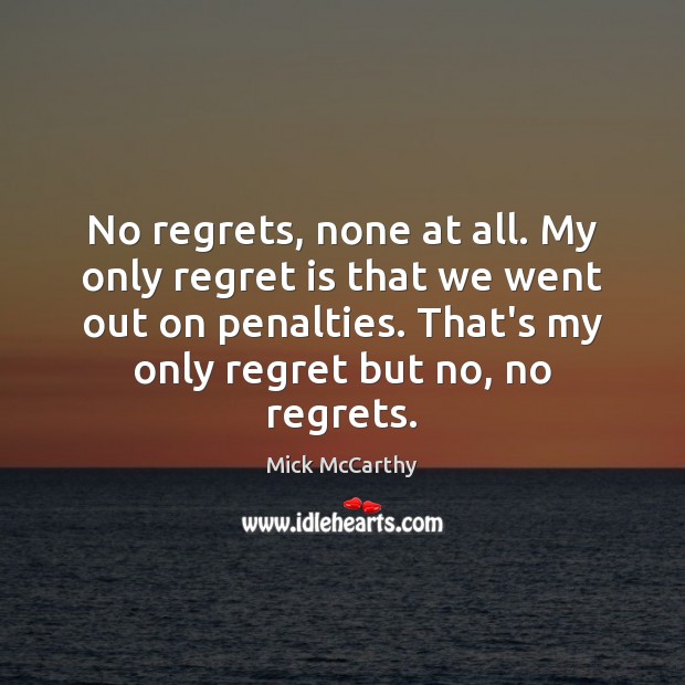 No regrets, none at all. My only regret is that we went Regret Quotes Image