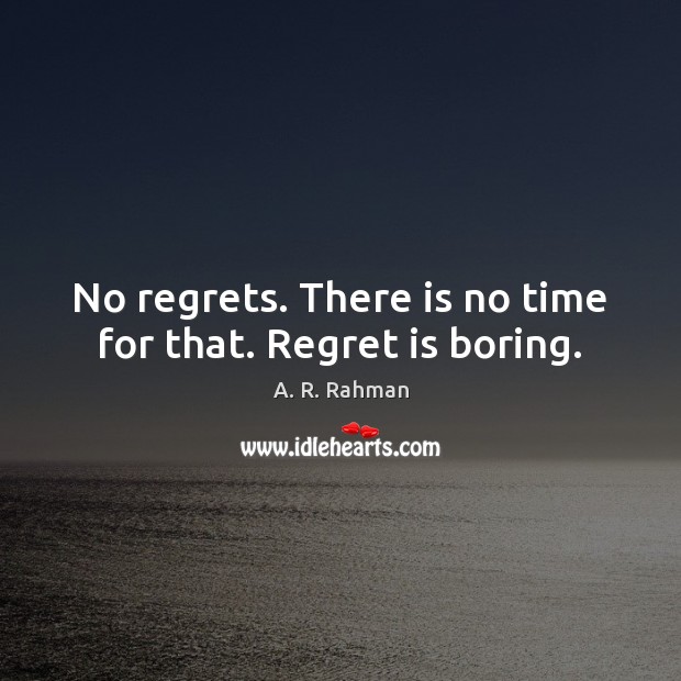 No regrets. There is no time for that. Regret is boring. A. R. Rahman Picture Quote