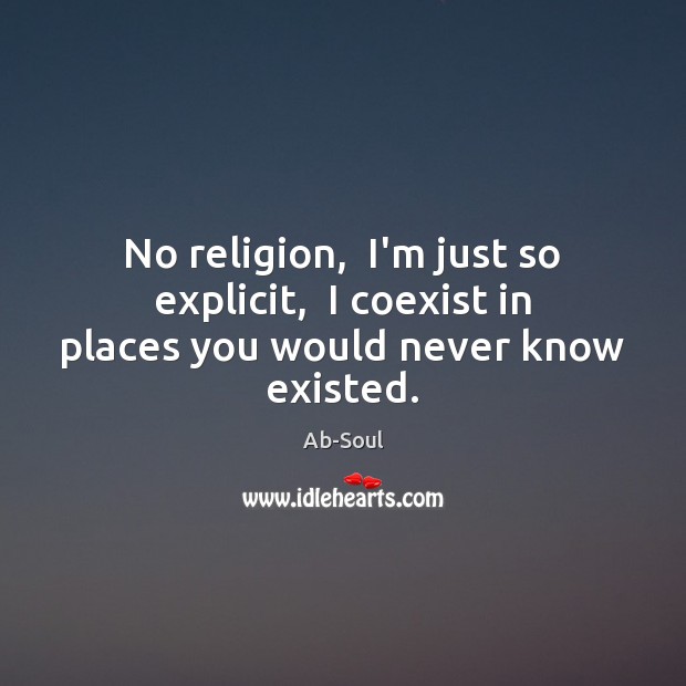 No religion,  I’m just so explicit,  I coexist in places you would never know existed. Image