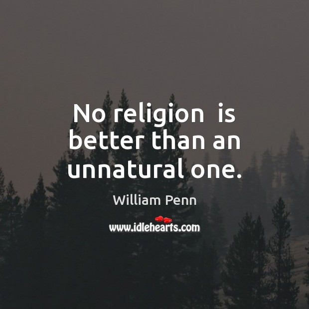 No religion  is better than an unnatural one. William Penn Picture Quote