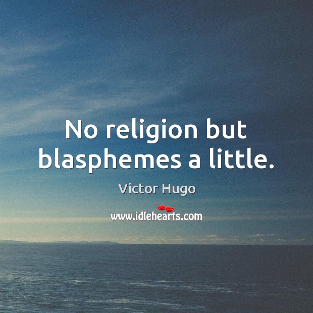 No religion but blasphemes a little. Victor Hugo Picture Quote