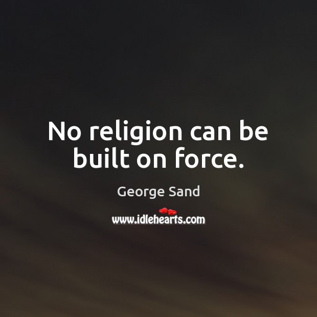 No religion can be built on force. George Sand Picture Quote