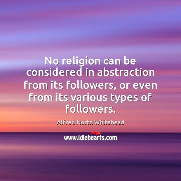 No religion can be considered in abstraction from its followers, or even Alfred North Whitehead Picture Quote