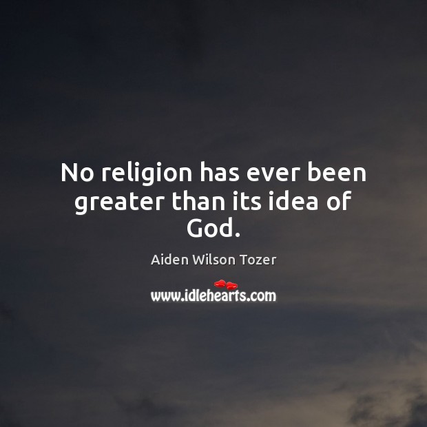 No religion has ever been greater than its idea of God. Aiden Wilson Tozer Picture Quote