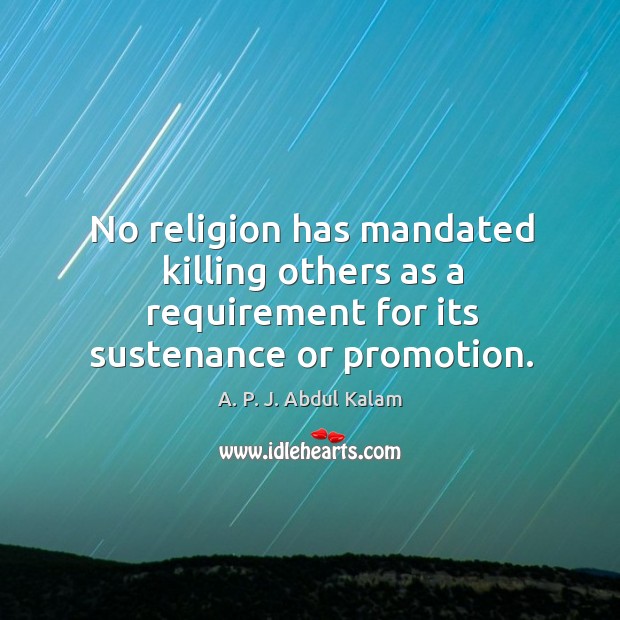 No religion has mandated killing others as a requirement for its sustenance or promotion. A. P. J. Abdul Kalam Picture Quote