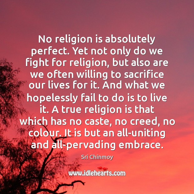 No religion is absolutely perfect. Yet not only do we fight for Sri Chinmoy Picture Quote