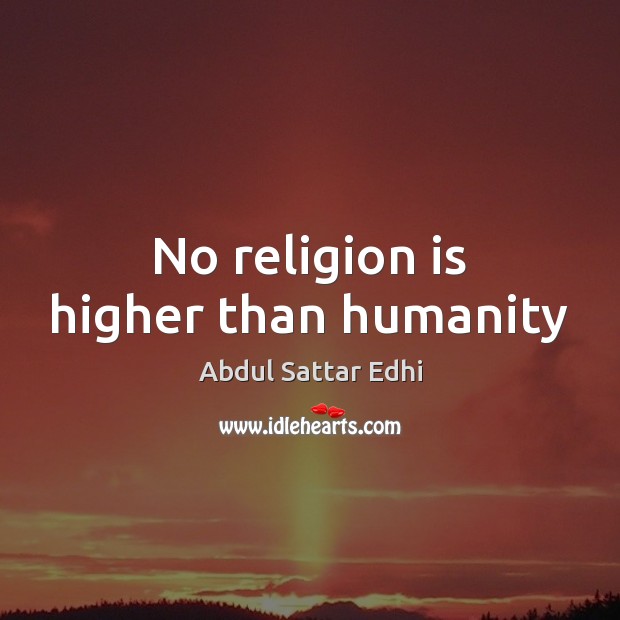 No religion is higher than humanity Abdul Sattar Edhi Picture Quote