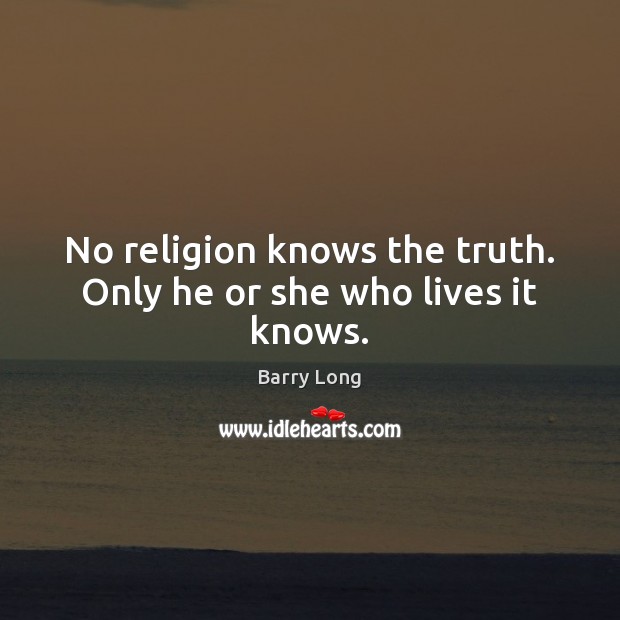 No religion knows the truth. Only he or she who lives it knows. Barry Long Picture Quote