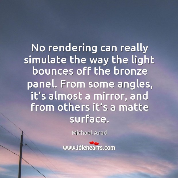 No rendering can really simulate the way the light bounces off the bronze panel. Michael Arad Picture Quote
