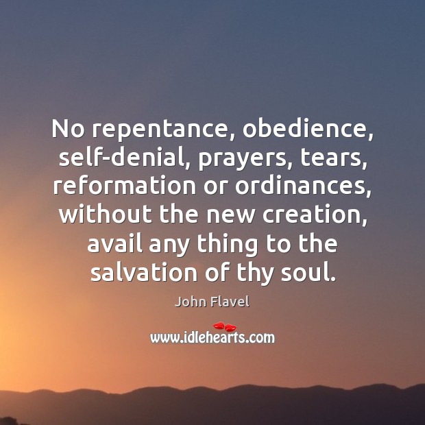 No repentance, obedience, self-denial, prayers, tears, reformation or ordinances, without the new John Flavel Picture Quote