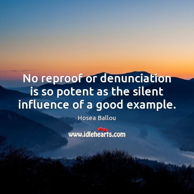 No reproof or denunciation is so potent as the silent influence of a good example. Hosea Ballou Picture Quote