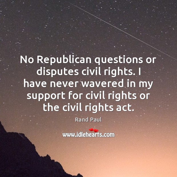 No Republican questions or disputes civil rights. I have never wavered in Image