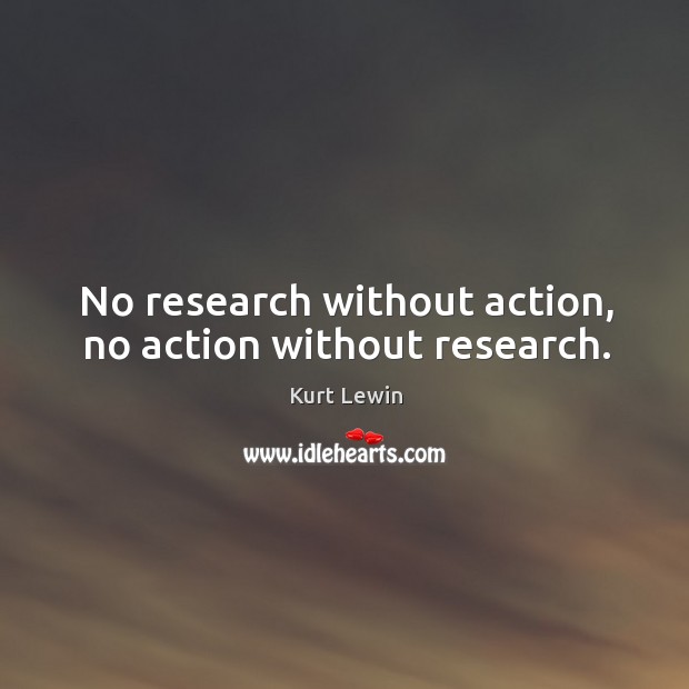 No research without action, no action without research. Kurt Lewin Picture Quote