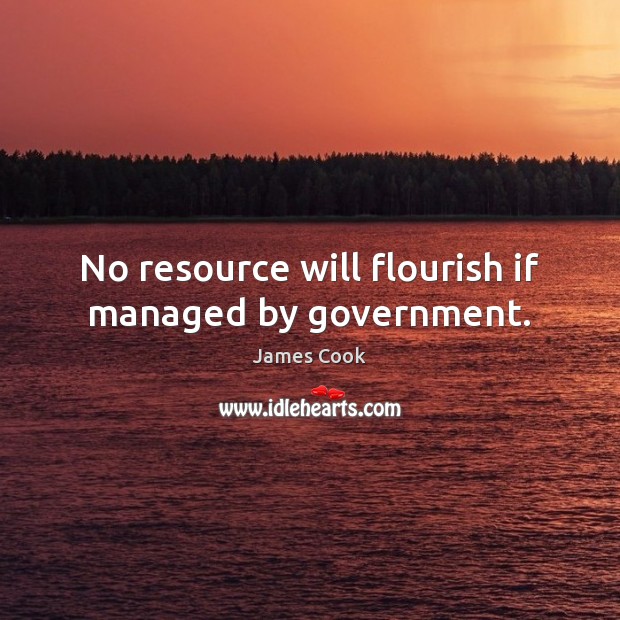 No resource will flourish if managed by government. James Cook Picture Quote