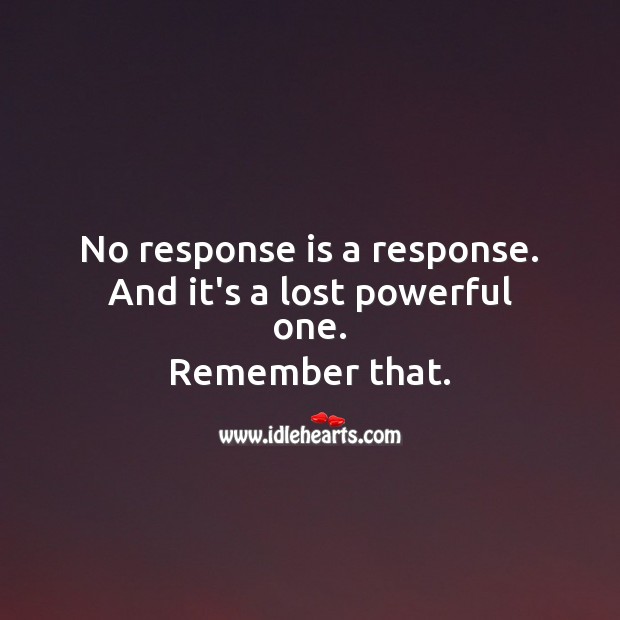 No response is a response. And it’s a lost powerful one. 