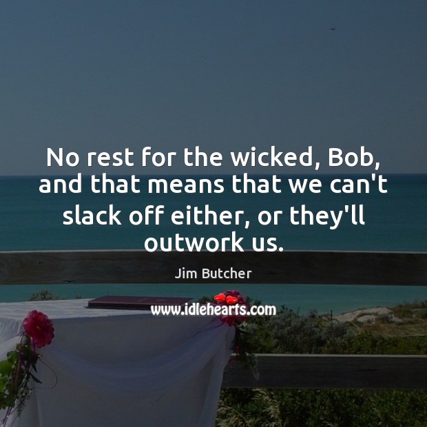 No rest for the wicked, Bob, and that means that we can’t Jim Butcher Picture Quote
