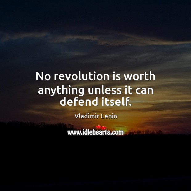No revolution is worth anything unless it can defend itself. Image