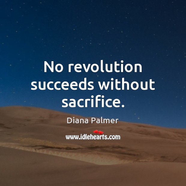 No revolution succeeds without sacrifice. Diana Palmer Picture Quote