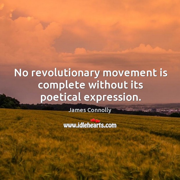 No revolutionary movement is complete without its poetical expression. James Connolly Picture Quote