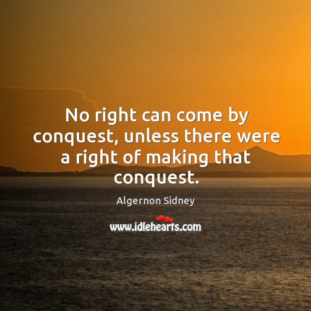 No right can come by conquest, unless there were a right of making that conquest. Image