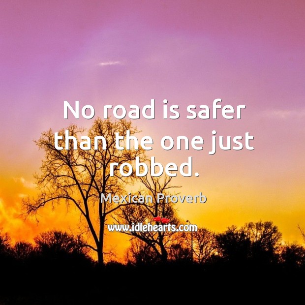 No road is safer than the one just robbed. Mexican Proverbs Image