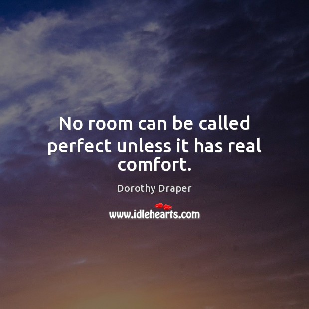 No room can be called perfect unless it has real comfort. Dorothy Draper Picture Quote