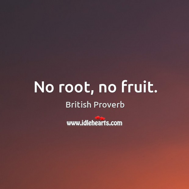 No root, no fruit. British Proverbs Image