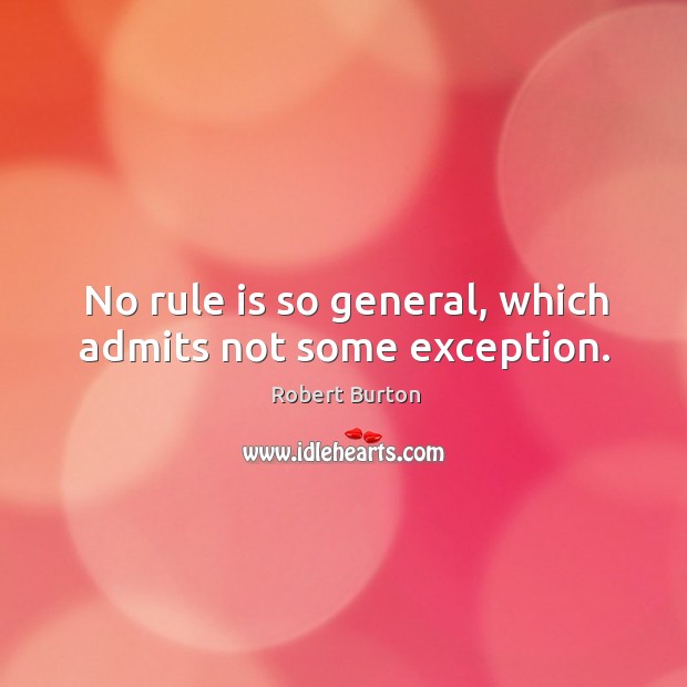 No rule is so general, which admits not some exception. Robert Burton Picture Quote