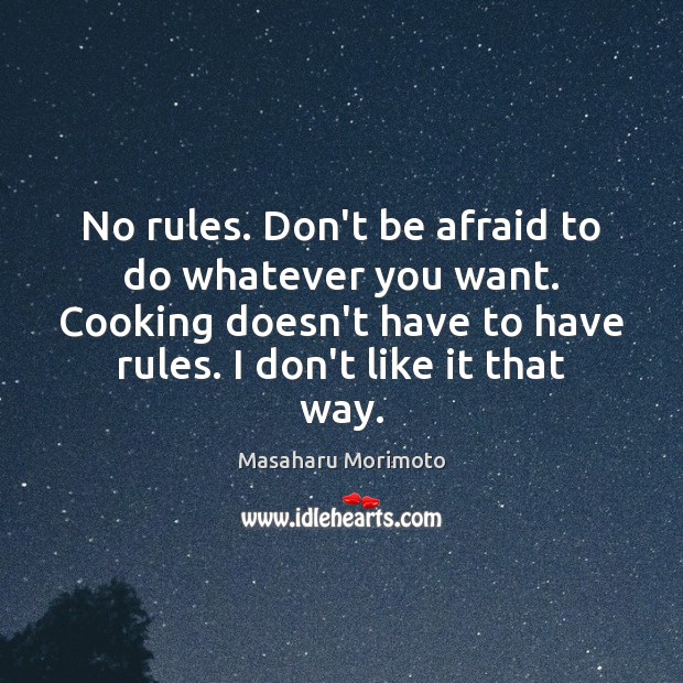 No rules. Don’t be afraid to do whatever you want. Cooking doesn’t Don’t Be Afraid Quotes Image