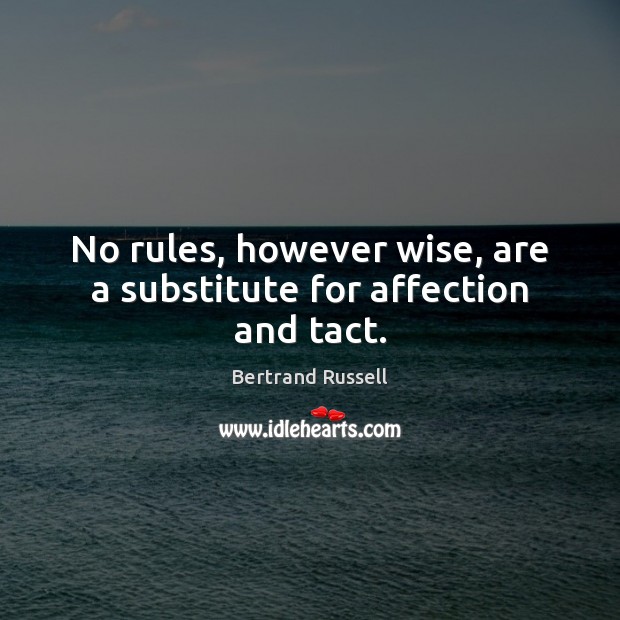 No rules, however wise, are a substitute for affection and tact. Bertrand Russell Picture Quote