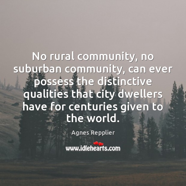 No rural community, no suburban community, can ever possess the distinctive qualities Agnes Repplier Picture Quote