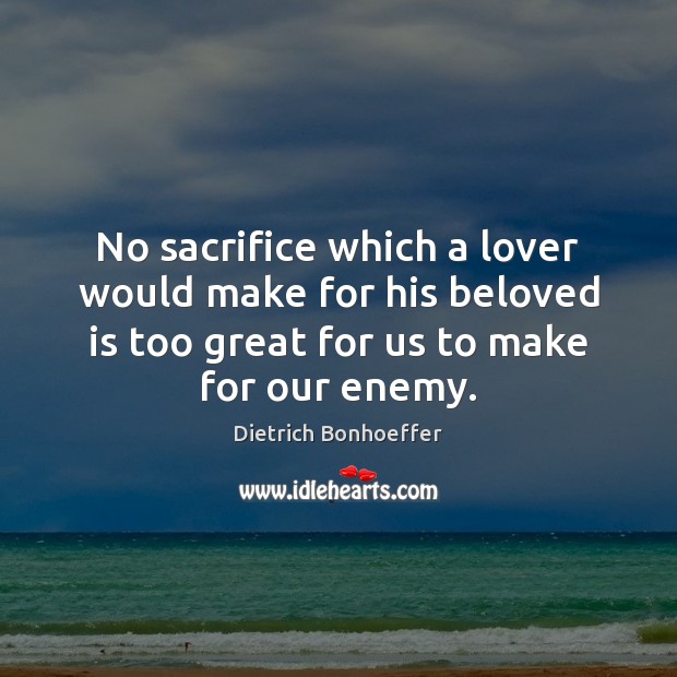 No sacrifice which a lover would make for his beloved is too Dietrich Bonhoeffer Picture Quote
