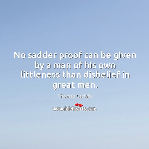 No sadder proof can be given by a man of his own littleness than disbelief in great men. Image