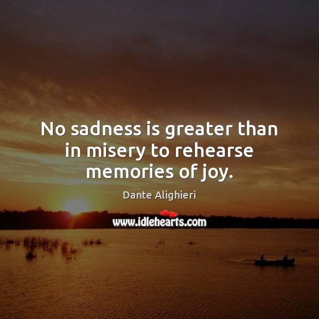 No sadness is greater than in misery to rehearse memories of joy. Image