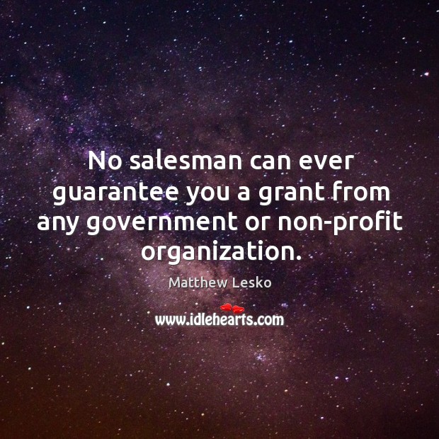 No salesman can ever guarantee you a grant from any government or non-profit organization. Matthew Lesko Picture Quote