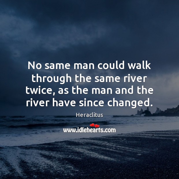 No same man could walk through the same river twice, as the Heraclitus Picture Quote