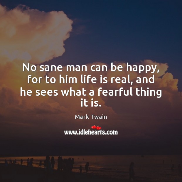 No sane man can be happy, for to him life is real, and he sees what a fearful thing it is. Image