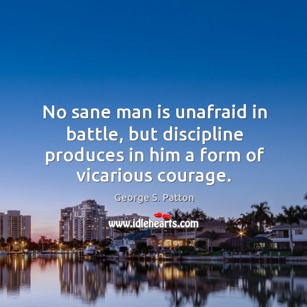 No sane man is unafraid in battle, but discipline produces in him Image