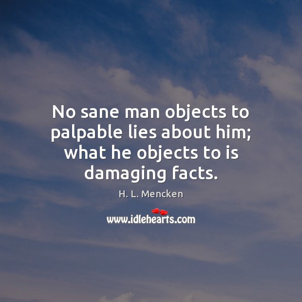 No sane man objects to palpable lies about him; what he objects to is damaging facts. H. L. Mencken Picture Quote