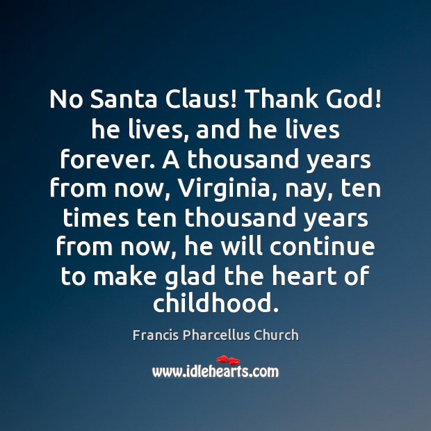 No Santa Claus! Thank God! he lives, and he lives forever. A Francis Pharcellus Church Picture Quote