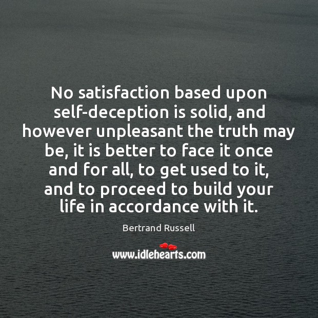 No satisfaction based upon self-deception is solid, and however unpleasant the truth Bertrand Russell Picture Quote